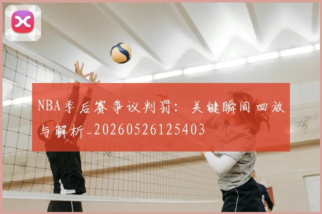 NBA季后赛争议判罚：关键瞬间回放与解析_20260526125403