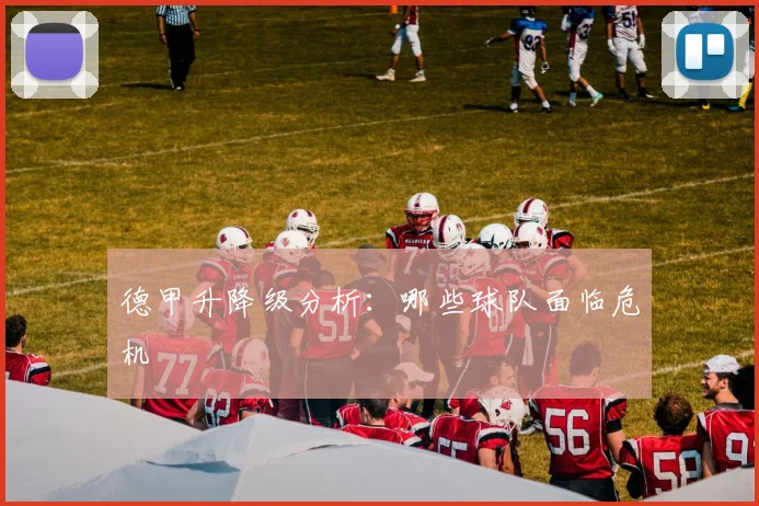 德甲升降级分析：哪些球队面临危机