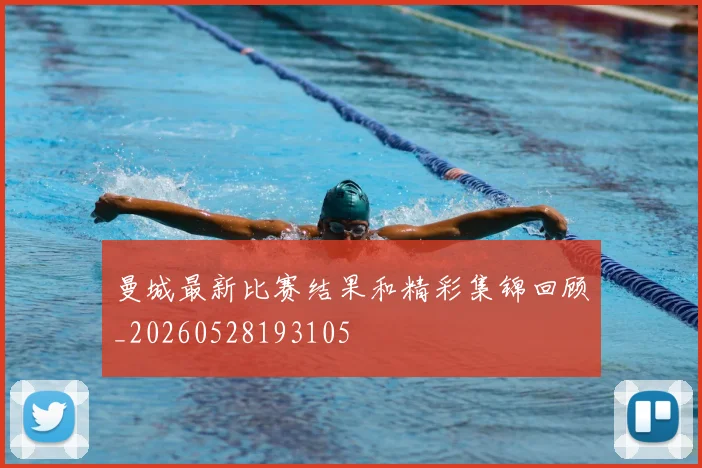 曼城最新比赛结果和精彩集锦回顾_20260528193105