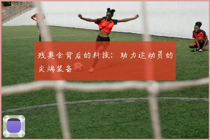 残奥会背后的科技：助力运动员的尖端装备