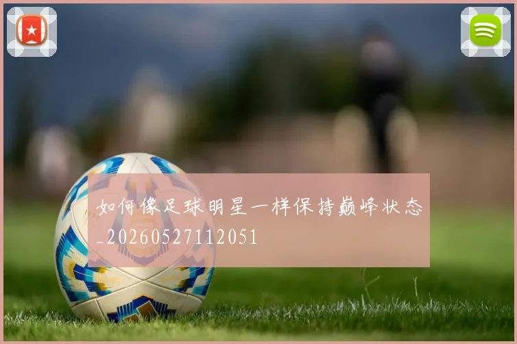 如何像足球明星一样保持巅峰状态_20260527112051
