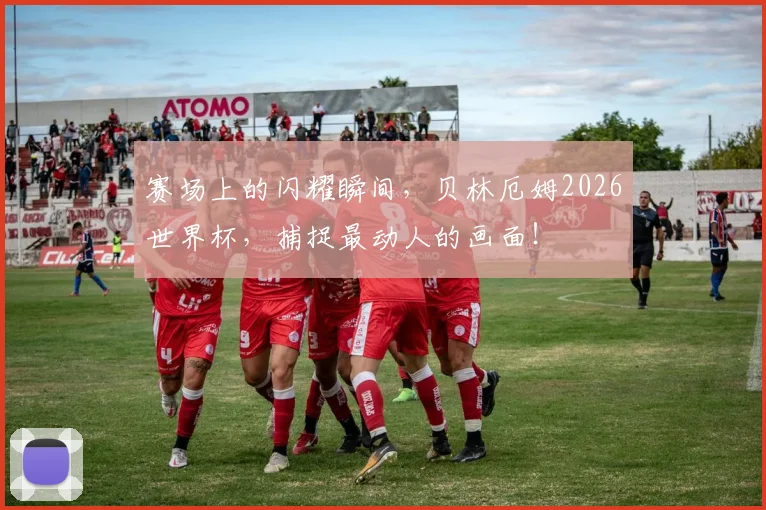 赛场上的闪耀瞬间，贝林厄姆2026世界杯，捕捉最动人的画面！