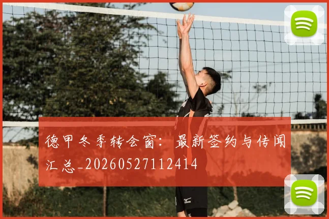 德甲冬季转会窗：最新签约与传闻汇总_20260527112414