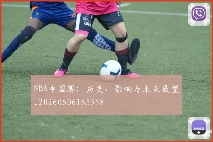 NBA中国赛：历史、影响与未来展望_20260606165558