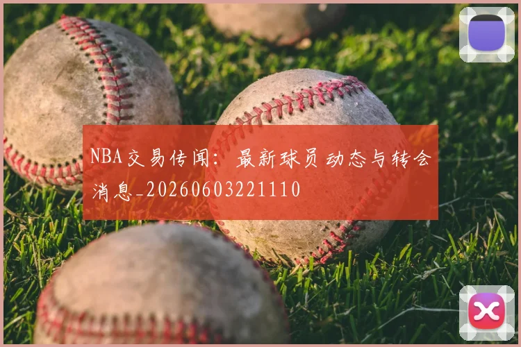 NBA交易传闻:最新球员动态与转会消息_20260603221110