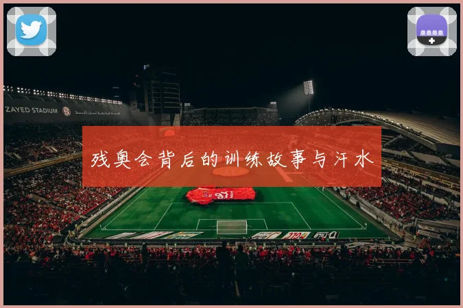残奥会背后的训练故事与汗水