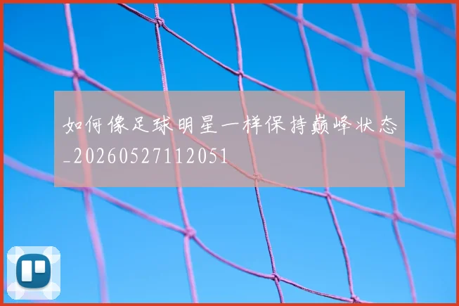 如何像足球明星一样保持巅峰状态_20260527112051