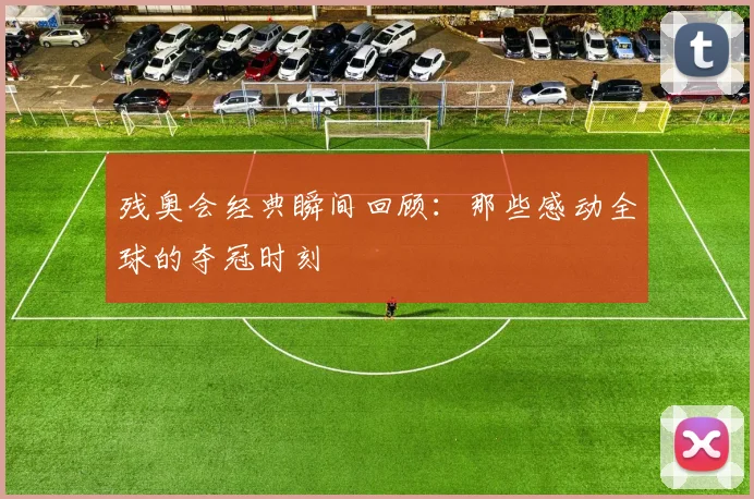 残奥会经典瞬间回顾：那些感动全球的夺冠时刻
