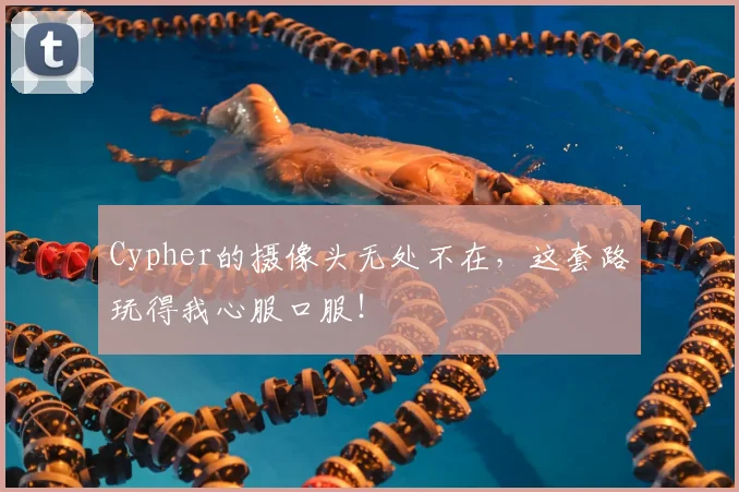 Cypher的摄像头无处不在，这套路玩得我心服口服！